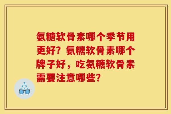 氨糖软骨素哪个季节用更好？氨糖软骨素哪个牌子好，吃氨糖软骨素需要注意哪些？-第1张图片-关节骑士