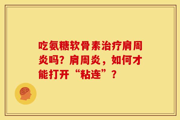 吃氨糖软骨素治疗肩周炎吗?肩周炎,如何才能打开“粘连”?-第1张图片-关节骑士 吃氨糖软骨素治疗肩周炎吗?肩周炎,如何才能打开“粘连”?-第1张图片-关节骑士