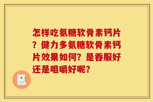 怎样吃氨糖软骨素钙片？健力多氨糖软骨素钙片效果如何？是吞服好还是咀嚼好呢？