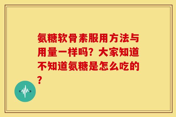 氨糖软骨素服用方法与用量一样吗?大家知道不知道氨糖是怎么吃的?-第1张图片-关节骑士 氨糖软骨素服用方法与用量一样吗?大家知道不知道氨糖是怎么吃的?-第1张图片-关节骑士