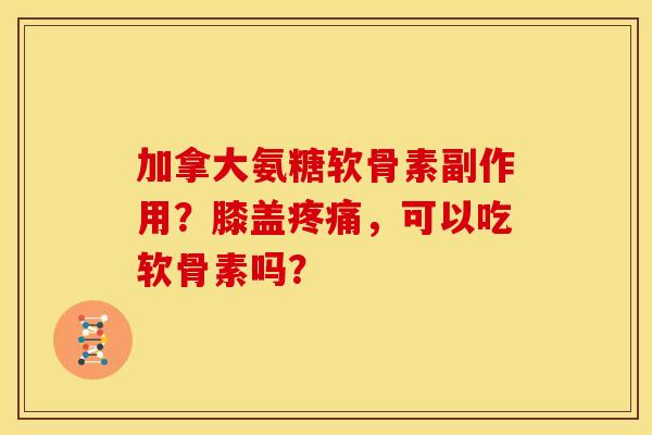 加拿大氨糖软骨素副作用?膝盖疼痛,可以吃软骨素吗?-第1张图片-关节骑士 加拿大氨糖软骨素副作用?膝盖疼痛,可以吃软骨素吗?-第1张图片-关节骑士