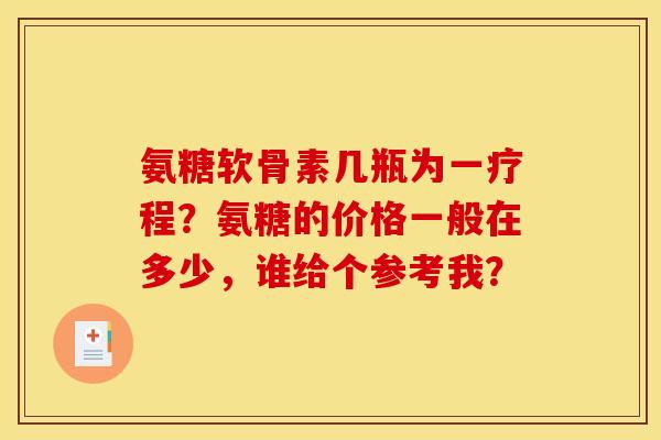 氨糖软骨素几瓶为一疗程？氨糖的价格一般在多少，谁给个参考我？