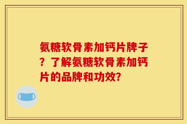 氨糖软骨素加钙片牌子?了解氨糖软骨素加钙片的品牌和功效?-第1张图片-关节骑士 氨糖软骨素加钙片牌子?了解氨糖软骨素加钙片的品牌和功效?-第1张图片-关节骑士