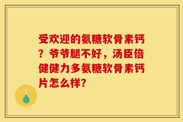 受欢迎的氨糖软骨素钙?爷爷腿不好,汤臣倍健健力多氨糖软骨素钙片怎么样?-第1张图片-关节骑士 受欢迎的氨糖软骨素钙?爷爷腿不好,汤臣倍健健力多氨糖软骨素钙片怎么样?-第1张图片-关节骑士