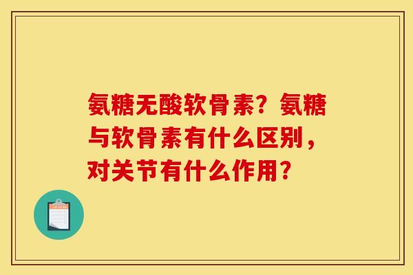 氨糖无酸软骨素？氨糖与软骨素有什么区别，对关节有什么作用？