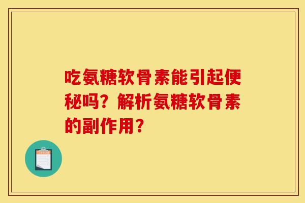 吃氨糖软骨素能引起便秘吗？解析氨糖软骨素的副作用？