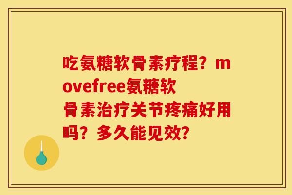 吃氨糖软骨素疗程？movefree氨糖软骨素治疗关节疼痛好用吗？多久能见效？