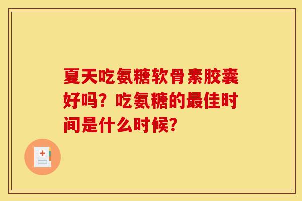 夏天吃氨糖软骨素胶囊好吗？吃氨糖的最佳时间是什么时候？