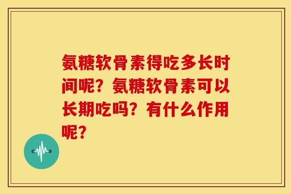 氨糖软骨素得吃多长时间呢?氨糖软骨素可以长期吃吗?有什么作用呢?-第1张图片-关节骑士 氨糖软骨素得吃多长时间呢?氨糖软骨素可以长期吃吗?有什么作用呢?-第1张图片-关节骑士