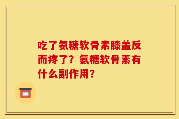 吃了氨糖软骨素膝盖反而疼了？氨糖软骨素有什么副作用？