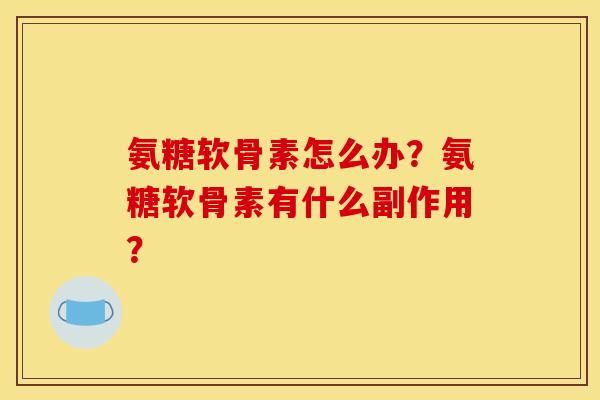 氨糖软骨素怎么办？氨糖软骨素有什么副作用？