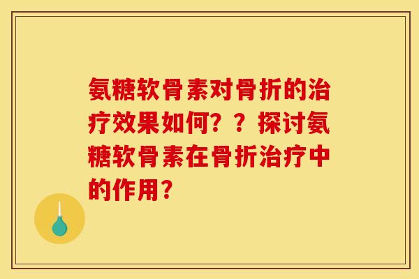 氨糖软骨素对骨折的治疗效果如何？？探讨氨糖软骨素在骨折治疗中的作用？-第1张图片-关节骑士