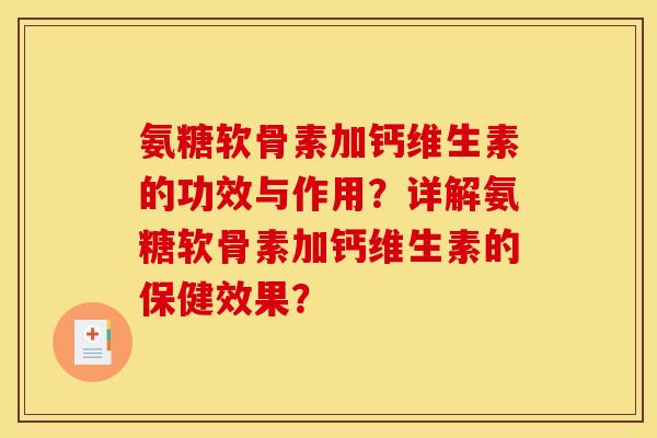 氨糖软骨素加钙维生素的功效与作用？详解氨糖软骨素加钙维生素的保健效果？