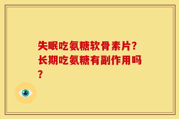 失眠吃氨糖软骨素片？长期吃氨糖有副作用吗？