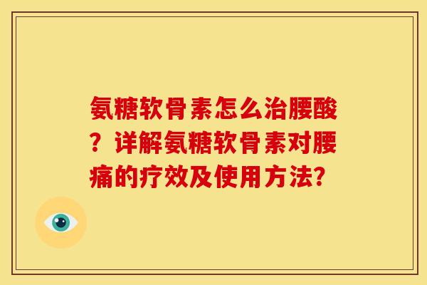 氨糖软骨素怎么治腰酸？详解氨糖软骨素对腰痛的疗效及使用方法？