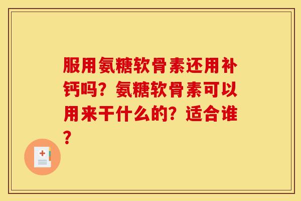 服用氨糖软骨素还用补钙吗？氨糖软骨素可以用来干什么的？适合谁？