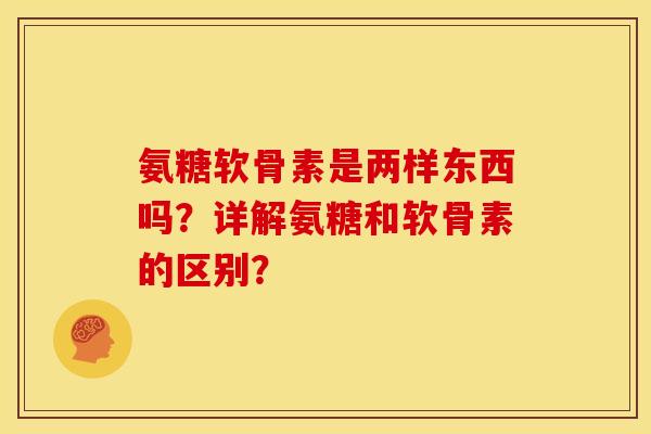 氨糖软骨素是两样东西吗?详解氨糖和软骨素的区别?-第1张图片-关节骑士 氨糖软骨素是两样东西吗?详解氨糖和软骨素的区别?-第1张图片-关节骑士
