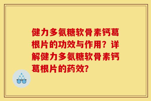 健力多氨糖软骨素钙葛根片的功效与作用？详解健力多氨糖软骨素钙葛根片的药效？