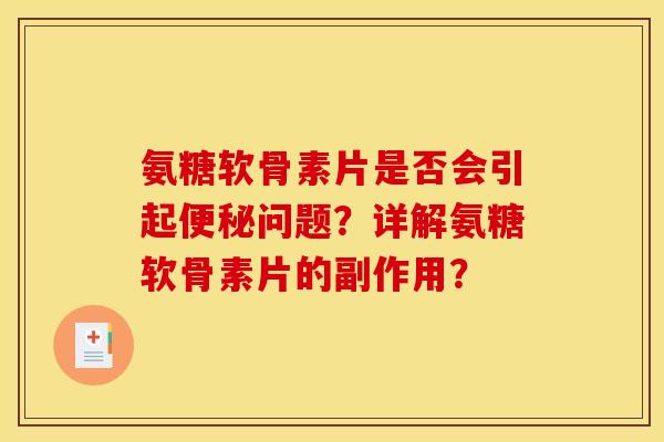 氨糖软骨素片是否会引起便秘问题？详解氨糖软骨素片的副作用？