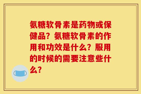 氨糖软骨素是药物或保健品?氨糖软骨素的作用和功效是什么?服用的时候的需要注意些什么?-第1张图片-关节骑士 氨糖软骨素是药物或保健品?氨糖软骨素的作用和功效是什么?服用的时候的需要注意些什么?-第1张图片-关节骑士
