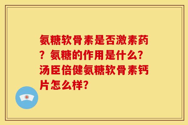 氨糖软骨素是否激素药?氨糖的作用是什么?汤臣倍健氨糖软骨素钙片怎么样?-第1张图片-关节骑士 氨糖软骨素是否激素药?氨糖的作用是什么?汤臣倍健氨糖软骨素钙片怎么样?-第1张图片-关节骑士