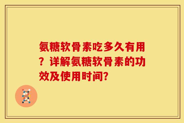 氨糖软骨素吃多久有用？详解氨糖软骨素的功效及使用时间？