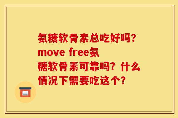 氨糖软骨素总吃好吗？move free氨糖软骨素可靠吗？什么情况下需要吃这个？