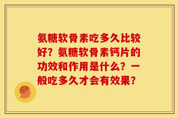 氨糖软骨素吃多久比较好？氨糖软骨素钙片的功效和作用是什么？一般吃多久才会有效果？-第1张图片-关节骑士
