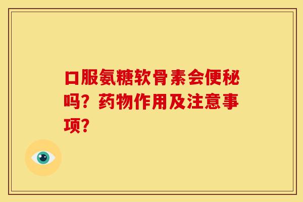口服氨糖软骨素会便秘吗?药物作用及注意事项?-第1张图片-关节骑士 口服氨糖软骨素会便秘吗?药物作用及注意事项?-第1张图片-关节骑士
