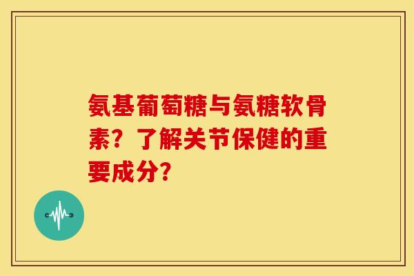 氨基葡萄糖与氨糖软骨素?了解关节保健的重要成分?-第1张图片-关节骑士 氨基葡萄糖与氨糖软骨素?了解关节保健的重要成分?-第1张图片-关节骑士