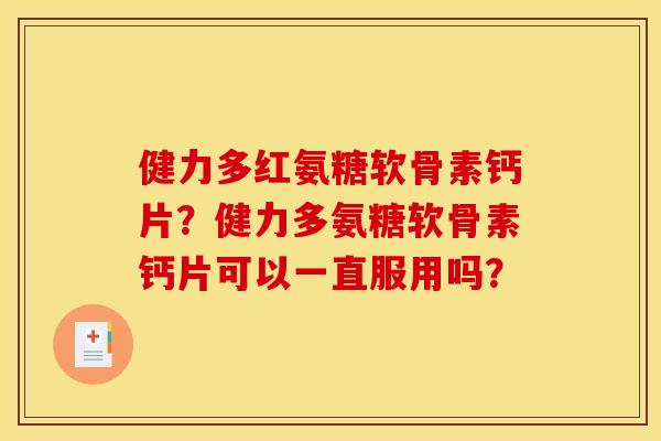 健力多红氨糖软骨素钙片？健力多氨糖软骨素钙片可以一直服用吗？-第1张图片-关节骑士