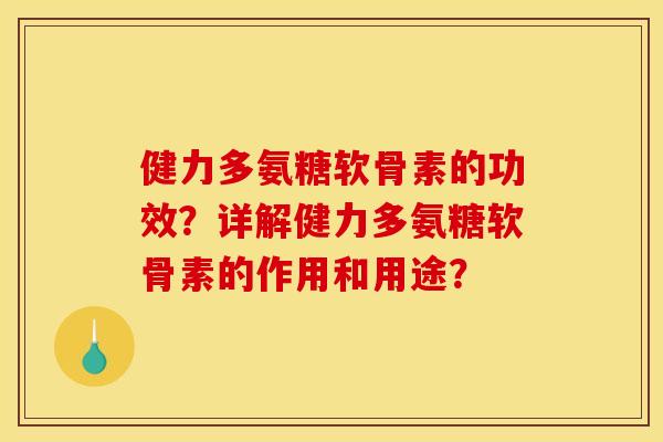健力多氨糖软骨素的功效？详解健力多氨糖软骨素的作用和用途？-第1张图片-关节骑士