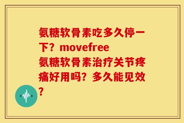 氨糖软骨素吃多久停一下？movefree氨糖软骨素治疗关节疼痛好用吗？多久能见效？