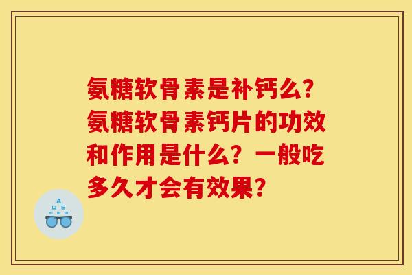 氨糖软骨素是补钙么？氨糖软骨素钙片的功效和作用是什么？一般吃多久才会有效果？-第1张图片-关节骑士