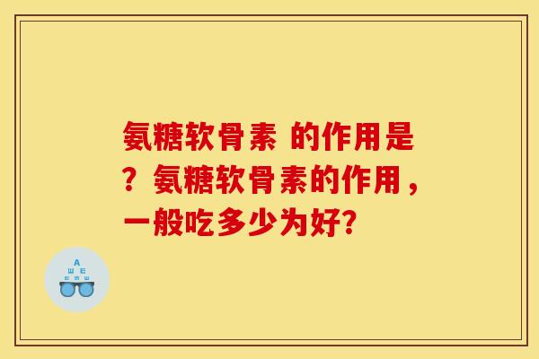 氨糖软骨素 的作用是？氨糖软骨素的作用，一般吃多少为好？-第1张图片-关节骑士