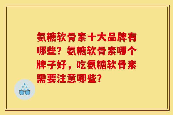 氨糖软骨素十大品牌有哪些？氨糖软骨素哪个牌子好，吃氨糖软骨素需要注意哪些？