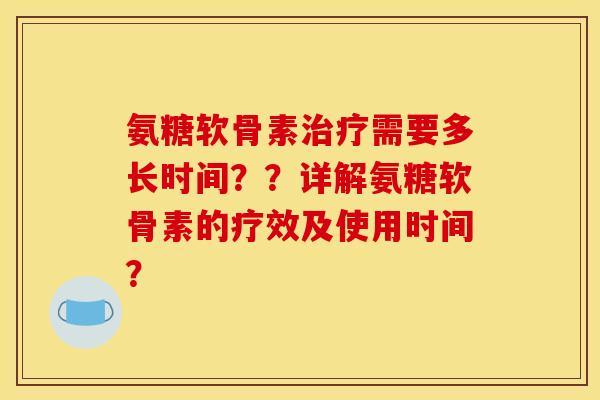 氨糖软骨素治疗需要多长时间？？详解氨糖软骨素的疗效及使用时间？