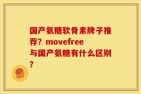 国产氨糖软骨素牌子推荐？movefree与国产氨糖有什么区别？