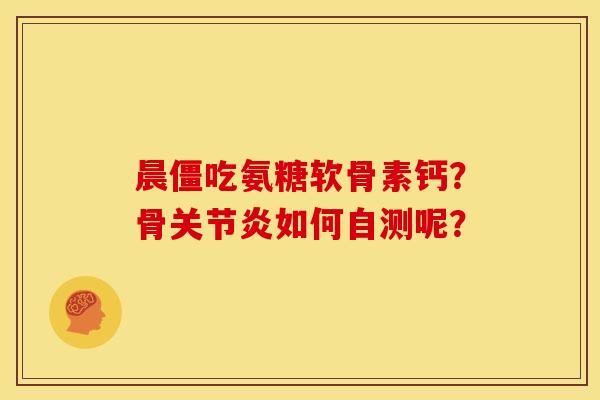晨僵吃氨糖软骨素钙?骨关节炎如何自测呢?-第1张图片-关节骑士 晨僵吃氨糖软骨素钙?骨关节炎如何自测呢?-第1张图片-关节骑士