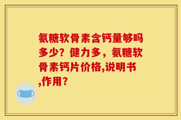 氨糖软骨素含钙量够吗多少？健力多，氨糖软骨素钙片价格,说明书,作用？