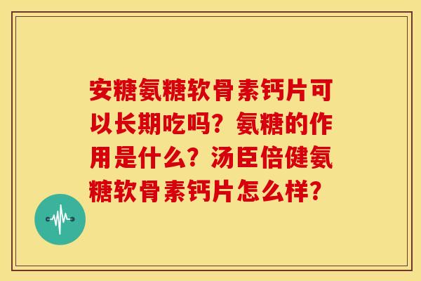 安糖氨糖软骨素钙片可以长期吃吗？氨糖的作用是什么？汤臣倍健氨糖软骨素钙片怎么样？