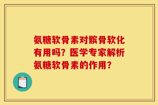 氨糖软骨素对髌骨软化有用吗？医学专家解析氨糖软骨素的作用？-第1张图片-关节骑士