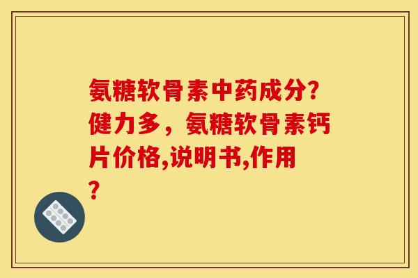 氨糖软骨素中药成分？健力多，氨糖软骨素钙片价格,说明书,作用？