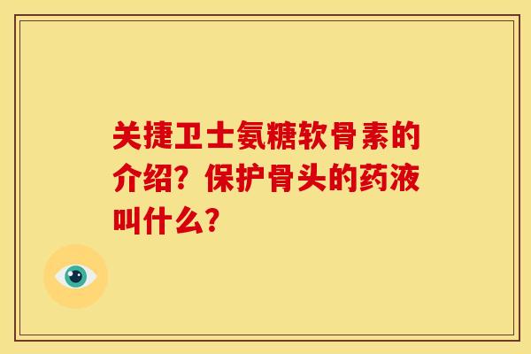 关捷卫士氨糖软骨素的介绍？保护骨头的药液叫什么？