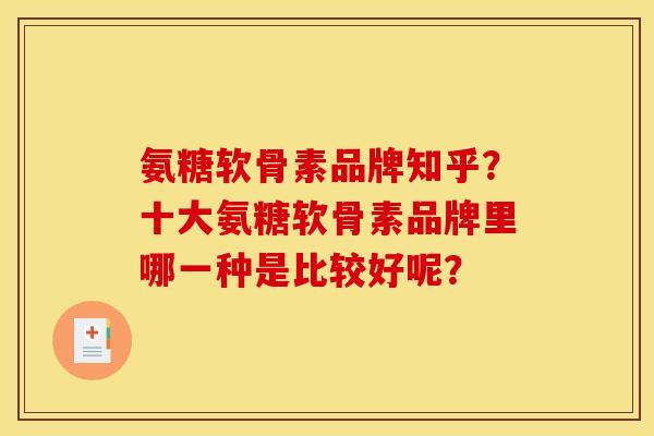 氨糖软骨素品牌知乎？十大氨糖软骨素品牌里哪一种是比较好呢？-第1张图片-关节骑士