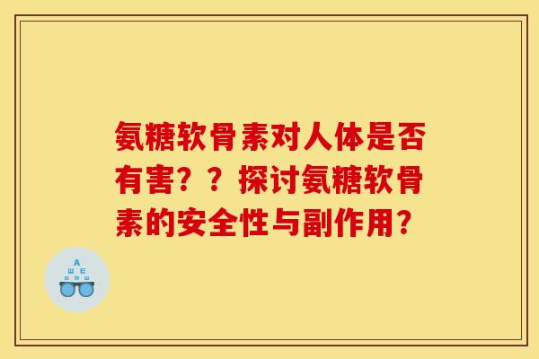 氨糖软骨素对人体是否有害？？探讨氨糖软骨素的安全性与副作用？