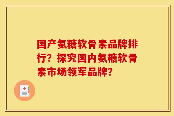 国产氨糖软骨素品牌排行？探究国内氨糖软骨素市场领军品牌？