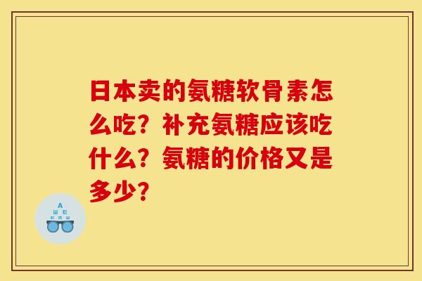 日本卖的氨糖软骨素怎么吃？补充氨糖应该吃什么？氨糖的价格又是多少？