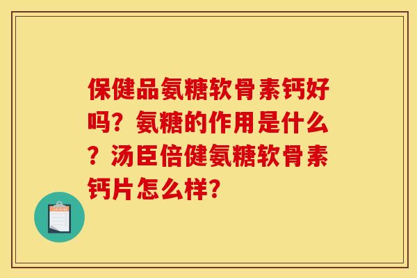 保健品氨糖软骨素钙好吗?氨糖的作用是什么?汤臣倍健氨糖软骨素钙片怎么样?-第1张图片-关节骑士 保健品氨糖软骨素钙好吗?氨糖的作用是什么?汤臣倍健氨糖软骨素钙片怎么样?-第1张图片-关节骑士