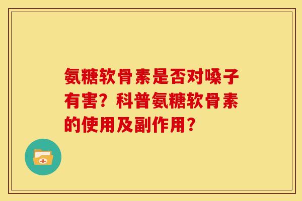 氨糖软骨素是否对嗓子有害？科普氨糖软骨素的使用及副作用？